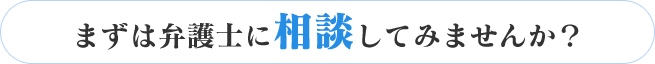 まずは弁護士に相談してみませんか？